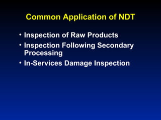 Common Application of NDT
• Inspection of Raw Products
• Inspection Following Secondary
Processing
• In-Services Damage Inspection
 