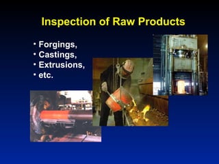 Inspection of Raw Products
• Forgings,
• Castings,
• Extrusions,
• etc.
 
