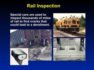 Rail Inspection
Special cars are used to
inspect thousands of miles
of rail to find cracks that
could lead to a derailment.
 