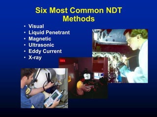Six Most Common NDT
Methods
• Visual
• Liquid Penetrant
• Magnetic
• Ultrasonic
• Eddy Current
• X-ray
 