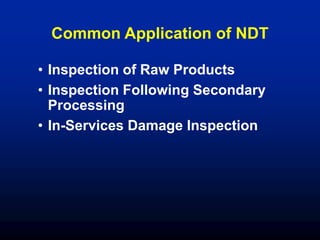 Common Application of NDT
• Inspection of Raw Products
• Inspection Following Secondary
Processing
• In-Services Damage Inspection
 