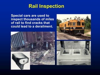 Rail Inspection
Special cars are used to
inspect thousands of miles
of rail to find cracks that
could lead to a derailment.
 