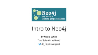 Intro to Neo4j
by Nicole White
Data Scientist at Neo4j
@_nicolemargaret
 