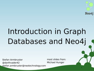 Introduction in Graph
Databases and Neo4j
most slides from:
Stefan Armbruster
Michael Hunger
@darthvader42
stefan.armbruster@neotechnology.com

1
1

 