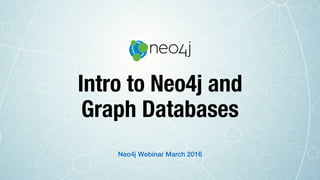 Intro to Neo4j and
Graph Databases
Neo4j Webinar March 2016
 