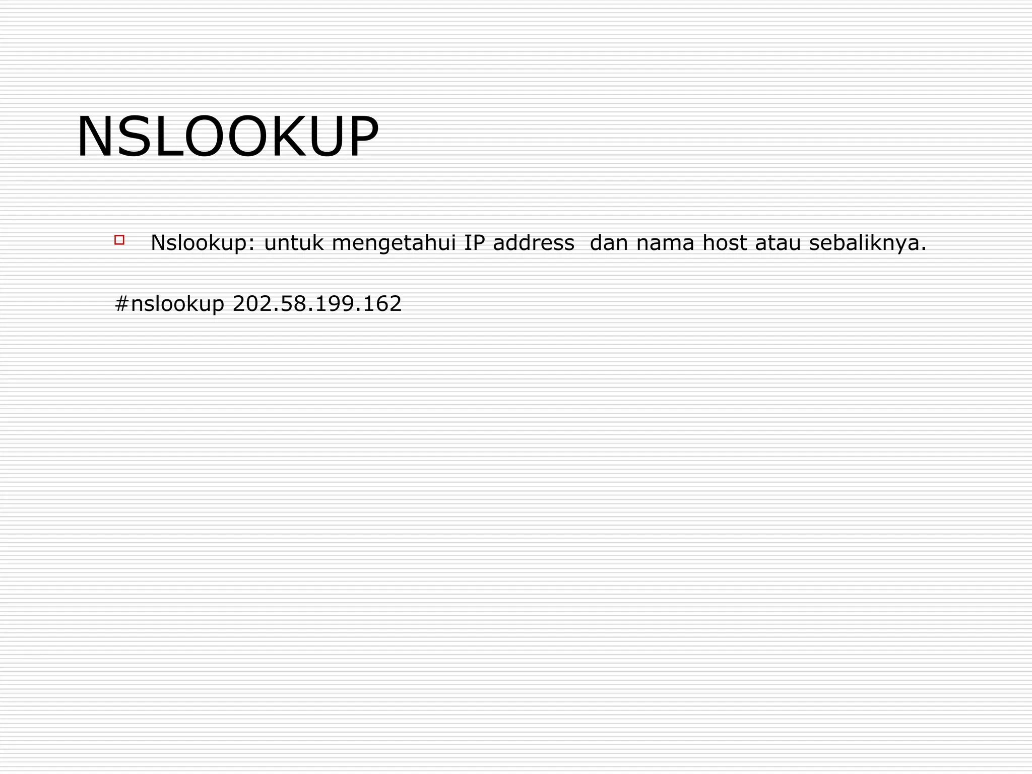 NSLOOKUP
 Nslookup: untuk mengetahui IP address dan nama host atau sebaliknya.
#nslookup 202.58.199.162
 