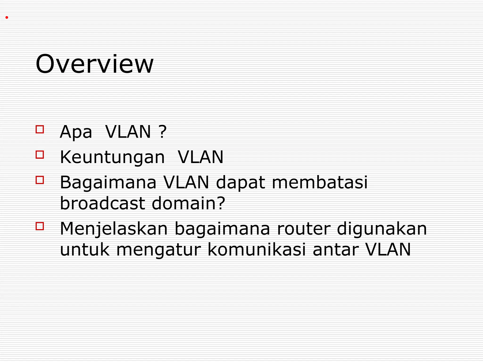 Overview
 Apa VLAN ?
 Keuntungan VLAN
 Bagaimana VLAN dapat membatasi
broadcast domain?
 Menjelaskan bagaimana router digunakan
untuk mengatur komunikasi antar VLAN
.
 