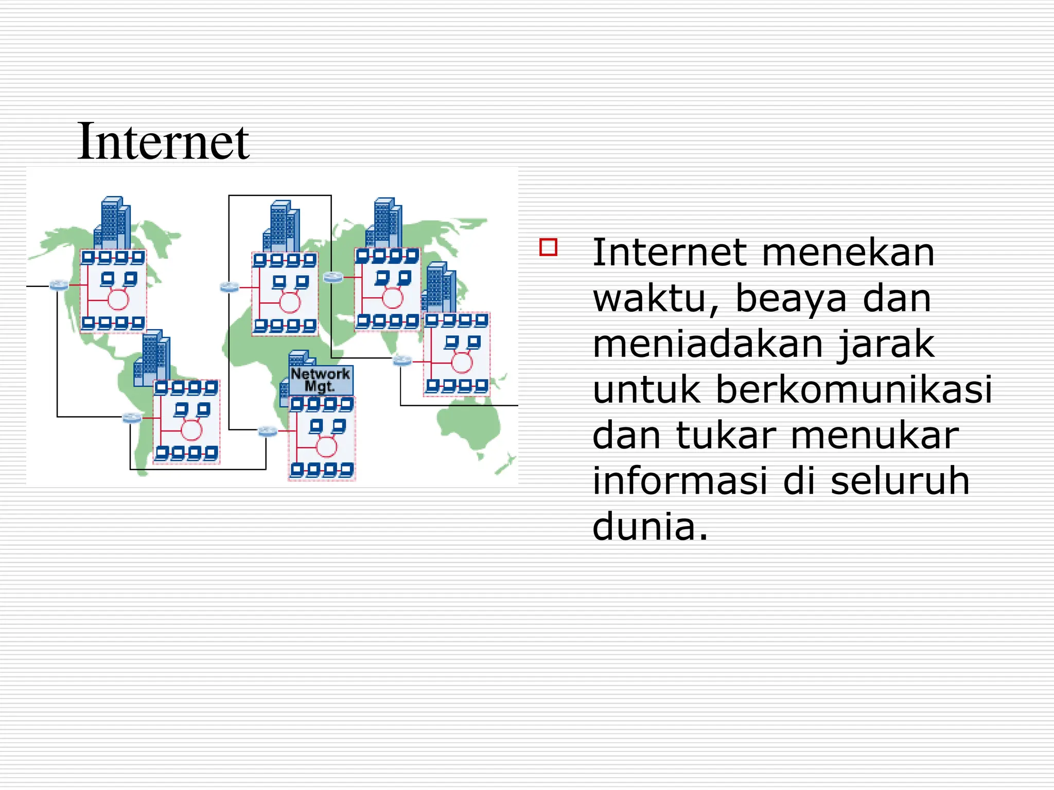 Internet
 Internet menekan
waktu, beaya dan
meniadakan jarak
untuk berkomunikasi
dan tukar menukar
informasi di seluruh
dunia.
 