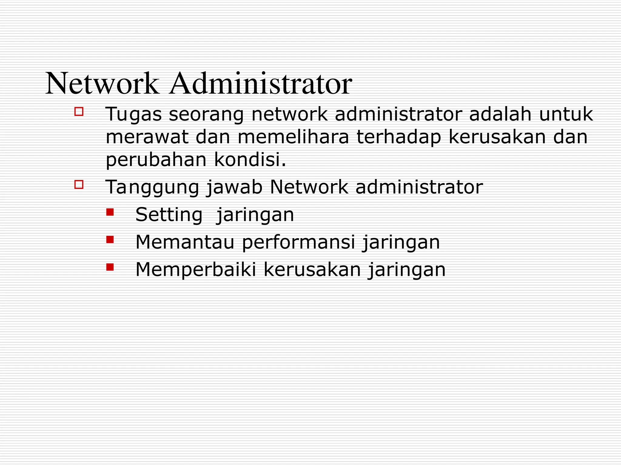 Network Administrator
 Tugas seorang network administrator adalah untuk
merawat dan memelihara terhadap kerusakan dan
perubahan kondisi.
 Tanggung jawab Network administrator
 Setting jaringan
 Memantau performansi jaringan
 Memperbaiki kerusakan jaringan
 