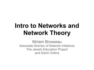 Intro to Networks and
Network Theory
Miriam Brosseau
Associate Director of Network Initiatives
The Jewish Education Project
and Darim Online
 