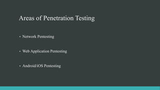 Areas of Penetration Testing
• Network Pentesting
• Web Application Pentesting
• Android/iOS Pentesting
 