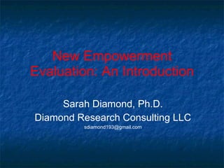 New Empowerment Evaluation: An Introduction Sarah Diamond, Ph.D. Diamond Research Consulting LLC [email_address] 