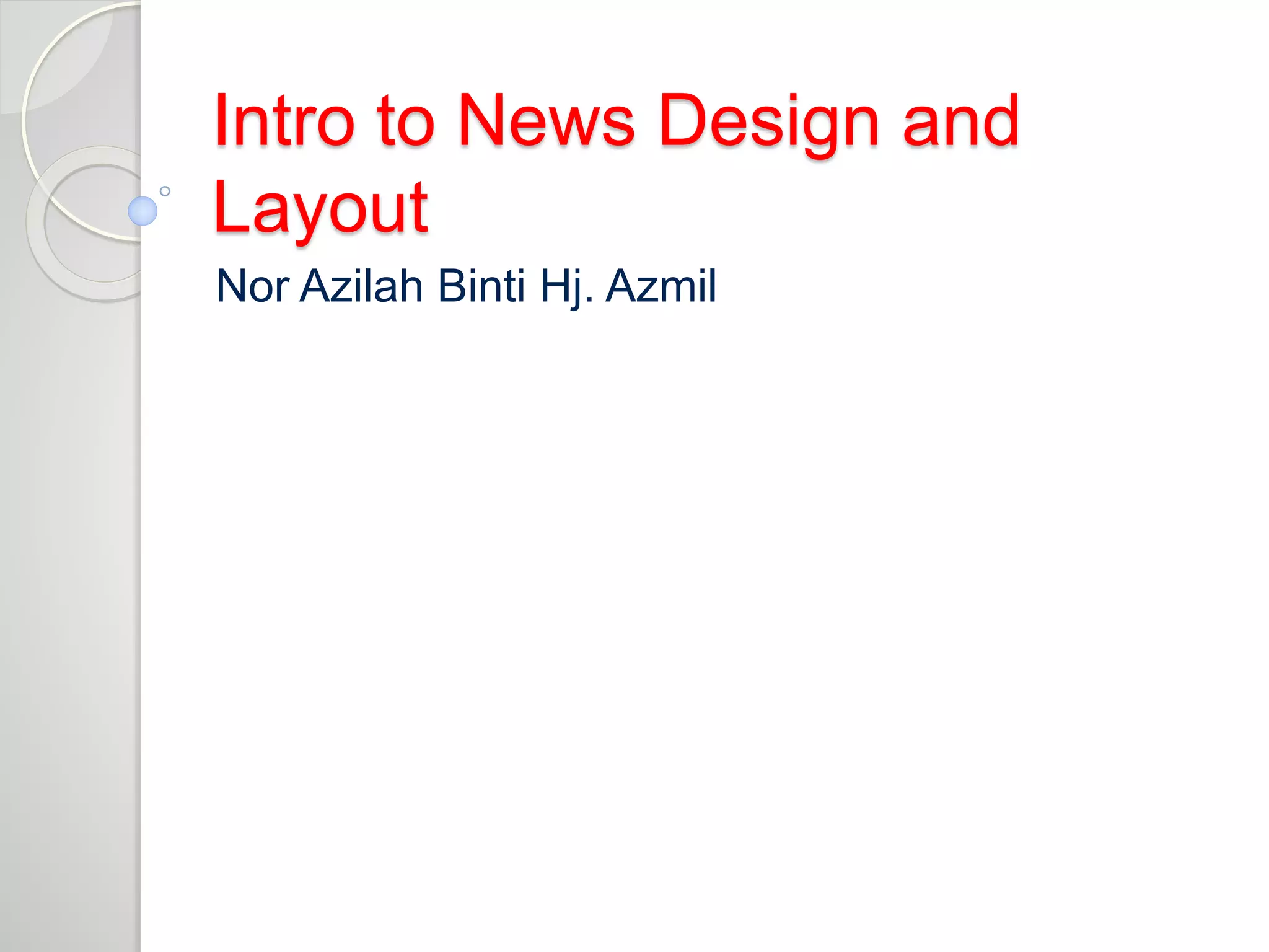 Intro to News Design and 
Layout 
Nor Azilah Binti Hj. Azmil 
 