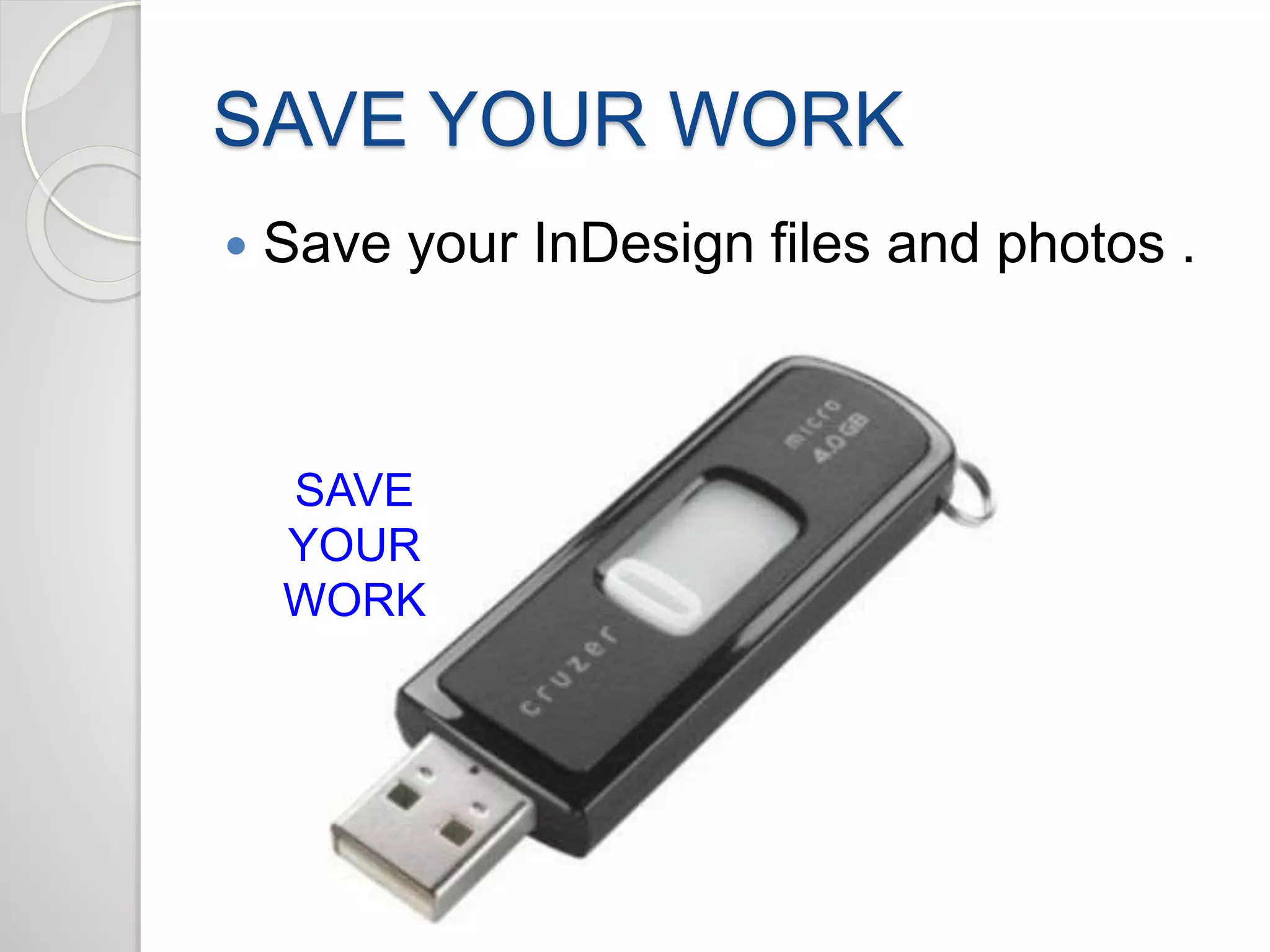SAVE YOUR WORK 
 Save your InDesign files and photos . 
SAVE 
YOUR 
WORK 
 