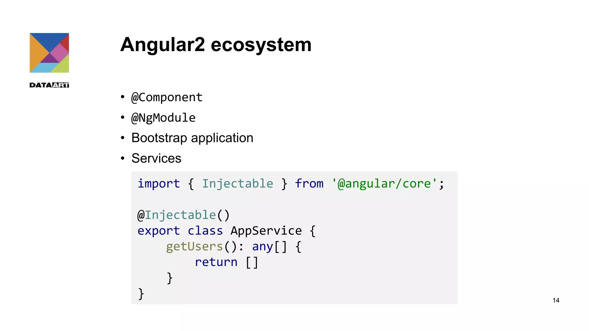 Angular2 ecosystem • @Component • @NgModule • Bootstrap application • Services 14 import { Injectable } from '@angular/core'; @Injectable() export class AppService { getUsers(): any[] { return [] } } 