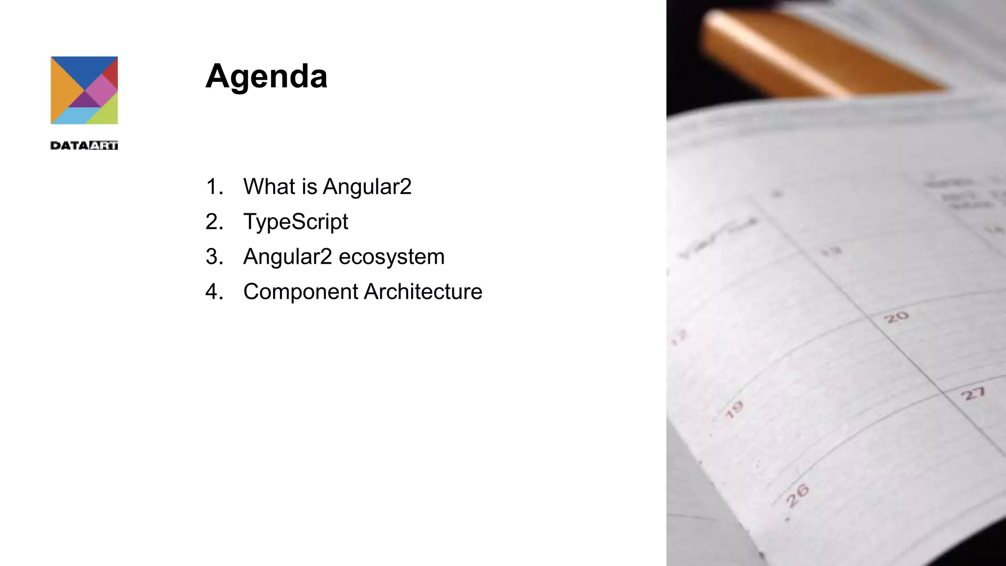 Agenda 1. What is Angular2 2. TypeScript 3. Angular2 ecosystem 4. Component Architecture 
