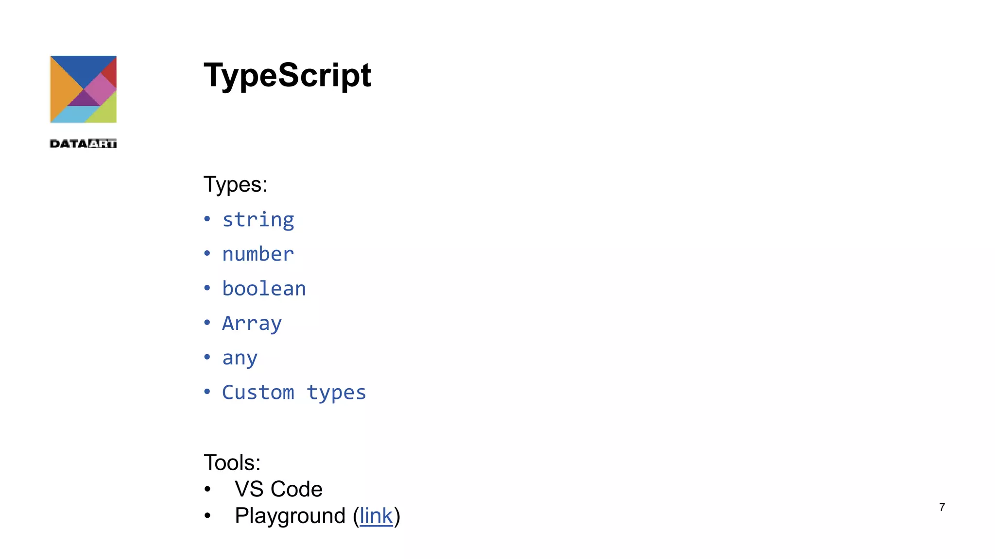 TypeScript Types: • string • number • boolean • Array • any • Custom types 7 Tools: • VS Code • Playground (link) 