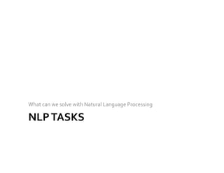 NLP	
  TASKS	
  
What	
  can	
  we	
  solve	
  with	
  Natural	
  Language	
  Processing	
  
 