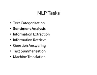 NLP	
  Tasks	
  
•  Text	
  Categorization	
  
•  Sentiment	
  Analysis	
  
•  Information	
  Extraction	
  
•  Information	
  Retrieval	
  
•  Question	
  Answering	
  
•  Text	
  Summarization	
  
•  Machine	
  Translation	
  
 