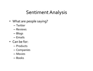 Sentiment	
  Analysis	
  
•  What	
  are	
  people	
  saying?	
  
–  Twitter	
  
–  Reviews	
  
–  Blogs	
  
–  Emails	
  
•  Can	
  be	
  for:	
  
–  Products	
  
–  Companies	
  
–  Movies	
  
–  Books	
  
 