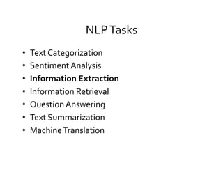 NLP	
  Tasks	
  
•  Text	
  Categorization	
  
•  Sentiment	
  Analysis	
  
•  Information	
  Extraction	
  
•  Information	
  Retrieval	
  
•  Question	
  Answering	
  
•  Text	
  Summarization	
  
•  Machine	
  Translation	
  
 