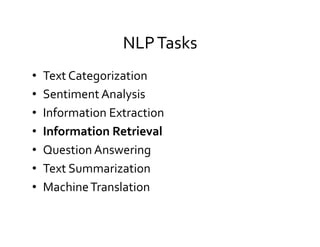 NLP	
  Tasks	
  
•  Text	
  Categorization	
  
•  Sentiment	
  Analysis	
  
•  Information	
  Extraction	
  
•  Information	
  Retrieval	
  
•  Question	
  Answering	
  
•  Text	
  Summarization	
  
•  Machine	
  Translation	
  
 