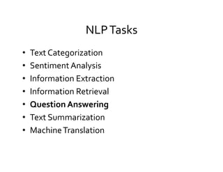 NLP	
  Tasks	
  
•  Text	
  Categorization	
  
•  Sentiment	
  Analysis	
  
•  Information	
  Extraction	
  
•  Information	
  Retrieval	
  
•  Question	
  Answering	
  
•  Text	
  Summarization	
  
•  Machine	
  Translation	
  
 