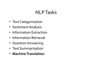 NLP	
  Tasks	
  
•  Text	
  Categorization	
  
•  Sentiment	
  Analysis	
  
•  Information	
  Extraction	
  
•  Information	
  Retrieval	
  
•  Question	
  Answering	
  
•  Text	
  Summarization	
  
•  Machine	
  Translation	
  
 