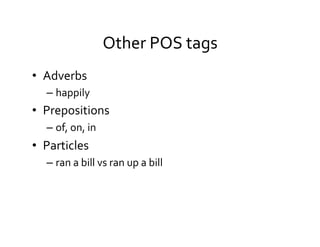 Other	
  POS	
  tags	
  
•  Adverbs	
  
– happily	
  
•  Prepositions	
  
– of,	
  on,	
  in	
  
•  Particles	
  
– ran	
  a	
  bill	
  vs	
  ran	
  up	
  a	
  bill	
  
 