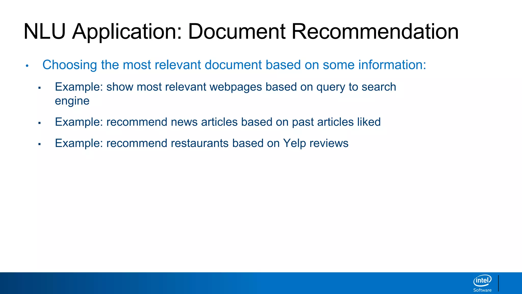 NLU Application: Document Recommendation
• Choosing the most relevant document based on some information:
▪ Example: show most relevant webpages based on query to search
engine
▪ Example: recommend news articles based on past articles liked
▪ Example: recommend restaurants based on Yelp reviews
 