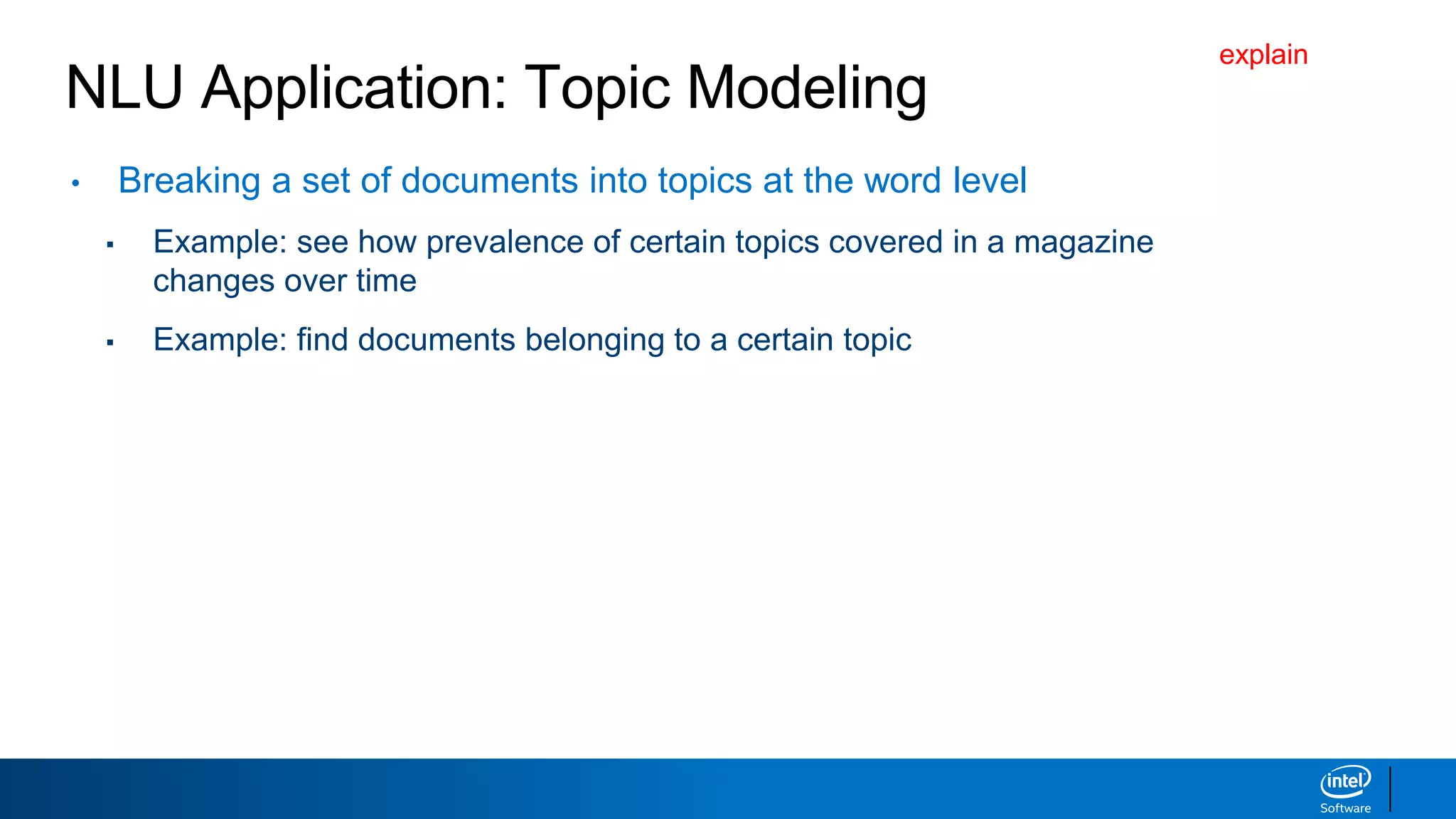 NLU Application: Topic Modeling
• Breaking a set of documents into topics at the word level
▪ Example: see how prevalence of certain topics covered in a magazine
changes over time
▪ Example: find documents belonging to a certain topic
explain
 