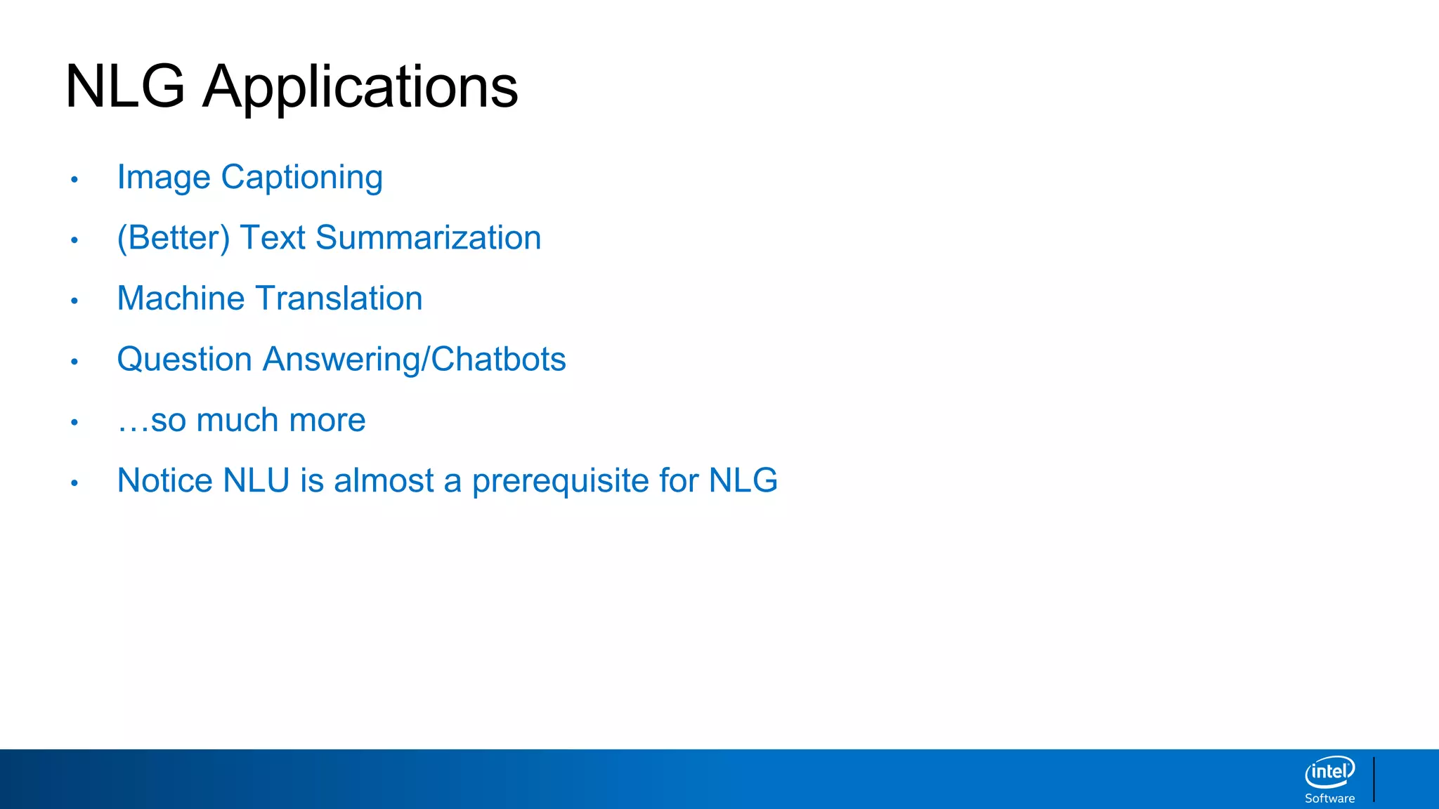 NLG Applications
• Image Captioning
• (Better) Text Summarization
• Machine Translation
• Question Answering/Chatbots
• …so much more
• Notice NLU is almost a prerequisite for NLG
 