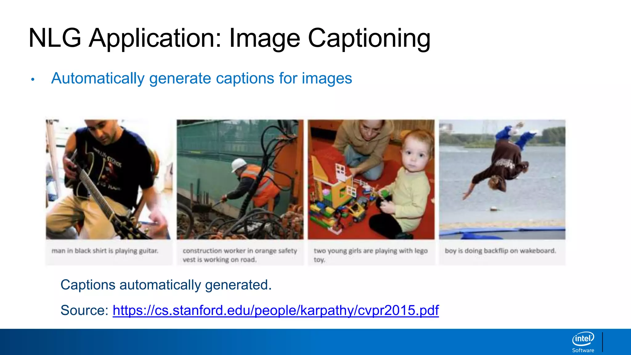 NLG Application: Image Captioning
• Automatically generate captions for images
Captions automatically generated.
Source: https://cs.stanford.edu/people/karpathy/cvpr2015.pdf
 