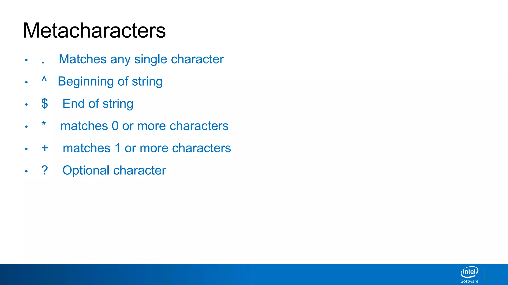 Metacharacters
• . Matches any single character
• ^ Beginning of string
• $ End of string
• * matches 0 or more characters
• + matches 1 or more characters
• ? Optional character
 