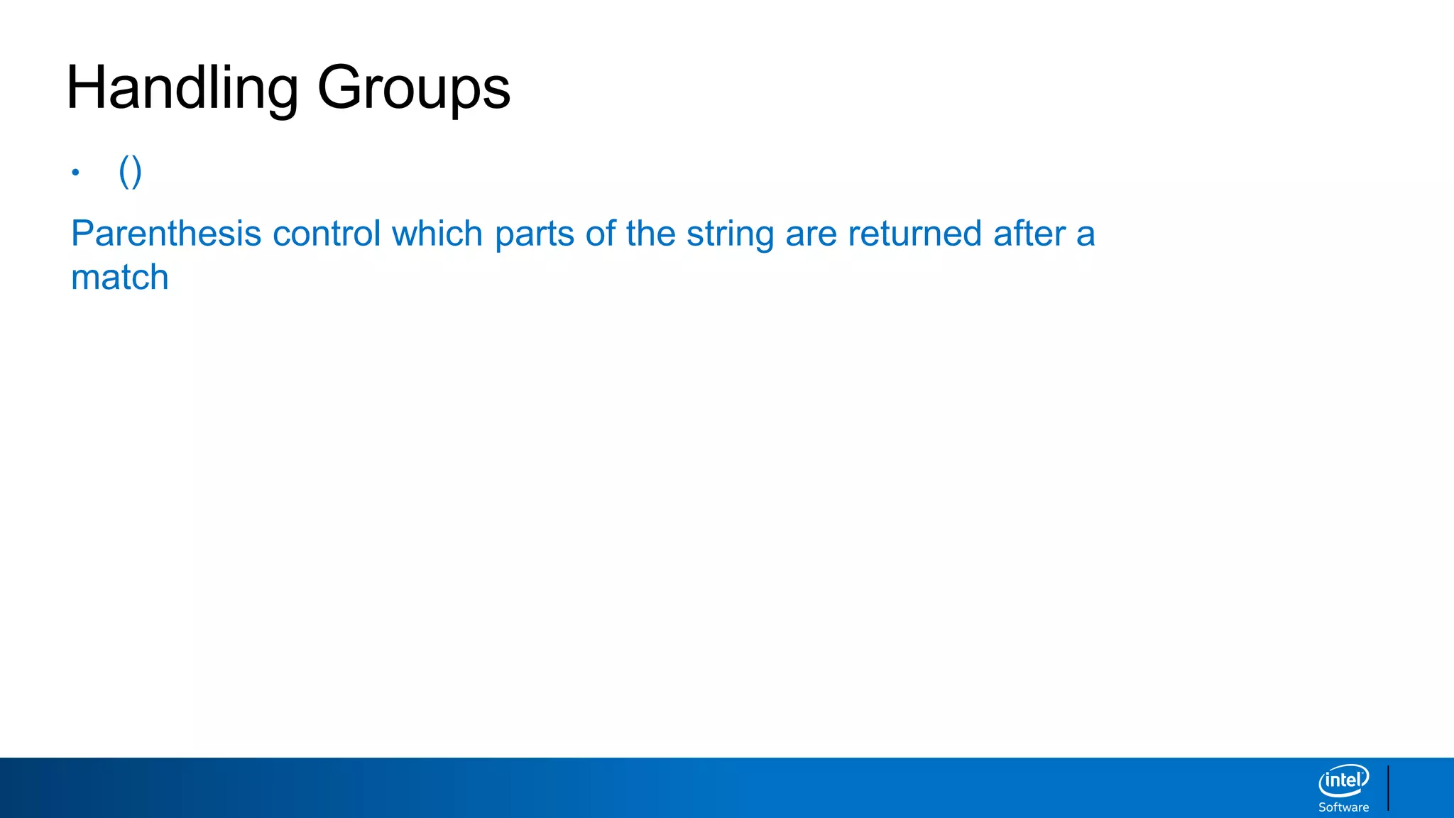 Handling Groups
• ()
Parenthesis control which parts of the string are returned after a
match
 