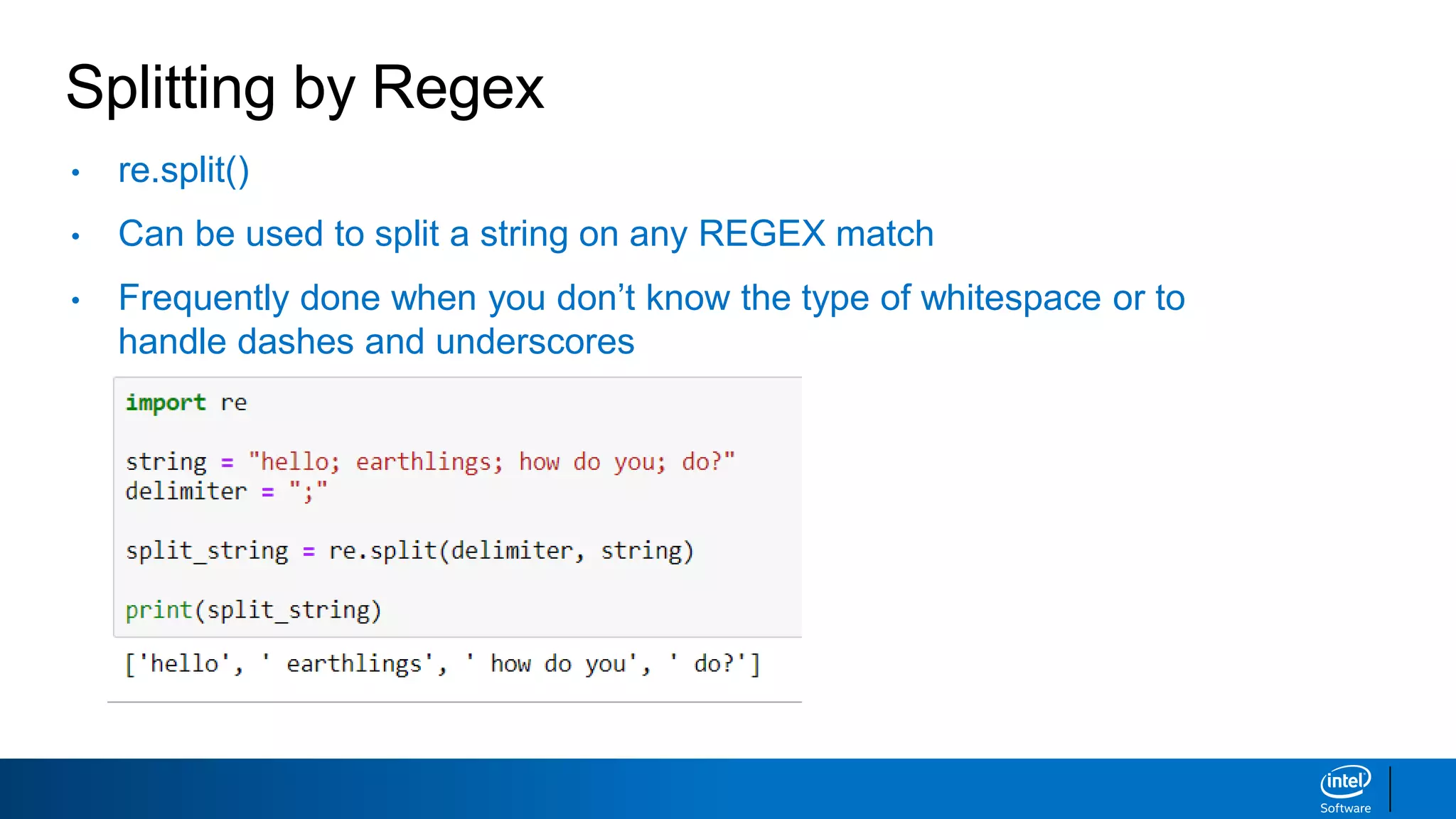 Splitting by Regex
• re.split()
• Can be used to split a string on any REGEX match
• Frequently done when you don’t know the type of whitespace or to
handle dashes and underscores
 