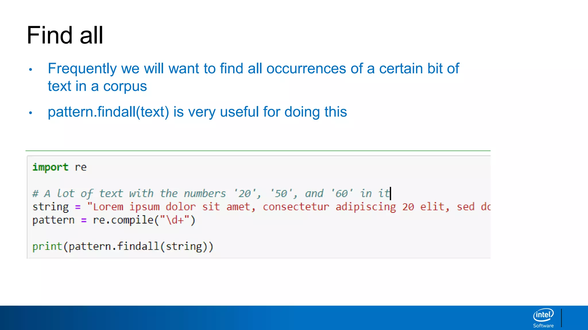 Find all
• Frequently we will want to find all occurrences of a certain bit of
text in a corpus
• pattern.findall(text) is very useful for doing this
 