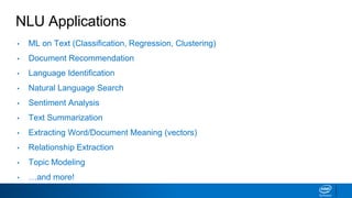 NLU Applications
• ML on Text (Classification, Regression, Clustering)
• Document Recommendation
• Language Identification
• Natural Language Search
• Sentiment Analysis
• Text Summarization
• Extracting Word/Document Meaning (vectors)
• Relationship Extraction
• Topic Modeling
• …and more!
 