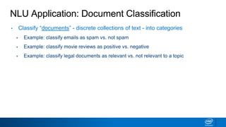 NLU Application: Document Classification
• Classify “documents” - discrete collections of text - into categories
▪ Example: classify emails as spam vs. not spam
▪ Example: classify movie reviews as positive vs. negative
▪ Example: classify legal documents as relevant vs. not relevant to a topic
 