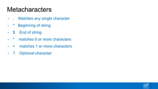 Metacharacters
• . Matches any single character
• ^ Beginning of string
• $ End of string
• * matches 0 or more characters
• + matches 1 or more characters
• ? Optional character
 