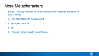 More Metacharacters
• { m,n} specify number of times character is matched between m
and n times
• [ ] list characters to be matched
•  escape character
• | or
• ( ) capture group inside parenthesis
 