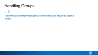 Handling Groups
• ()
Parenthesis control which parts of the string are returned after a
match
 