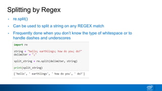 Splitting by Regex
• re.split()
• Can be used to split a string on any REGEX match
• Frequently done when you don’t know the type of whitespace or to
handle dashes and underscores
 