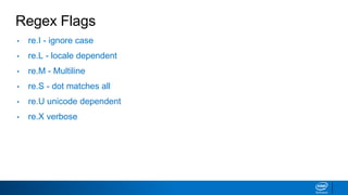 Regex Flags
• re.I - ignore case
• re.L - locale dependent
• re.M - Multiline
• re.S - dot matches all
• re.U unicode dependent
• re.X verbose
 