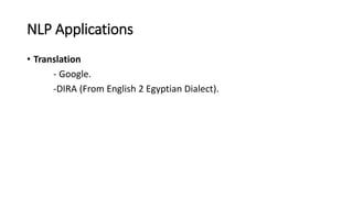 NLP Applications
• Translation
- Google.
-DIRA (From English 2 Egyptian Dialect).
 