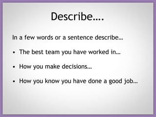 Describe…. <ul><li>In a few words or a sentence describe… </li></ul><ul><li>The best team you have worked in… </li></ul><u...