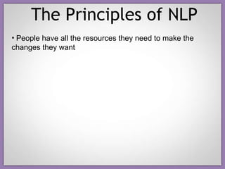 The Principles of NLP People have all the resources they need to make the changes they want 