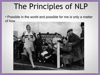 The Principles of NLP Possible in the world and possible for me is only a matter of how 