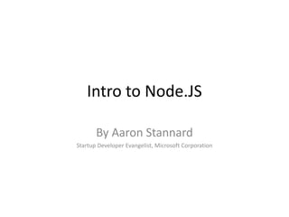 Intro to Node.JS
By Aaron Stannard
Startup Developer Evangelist, Microsoft Corporation
 