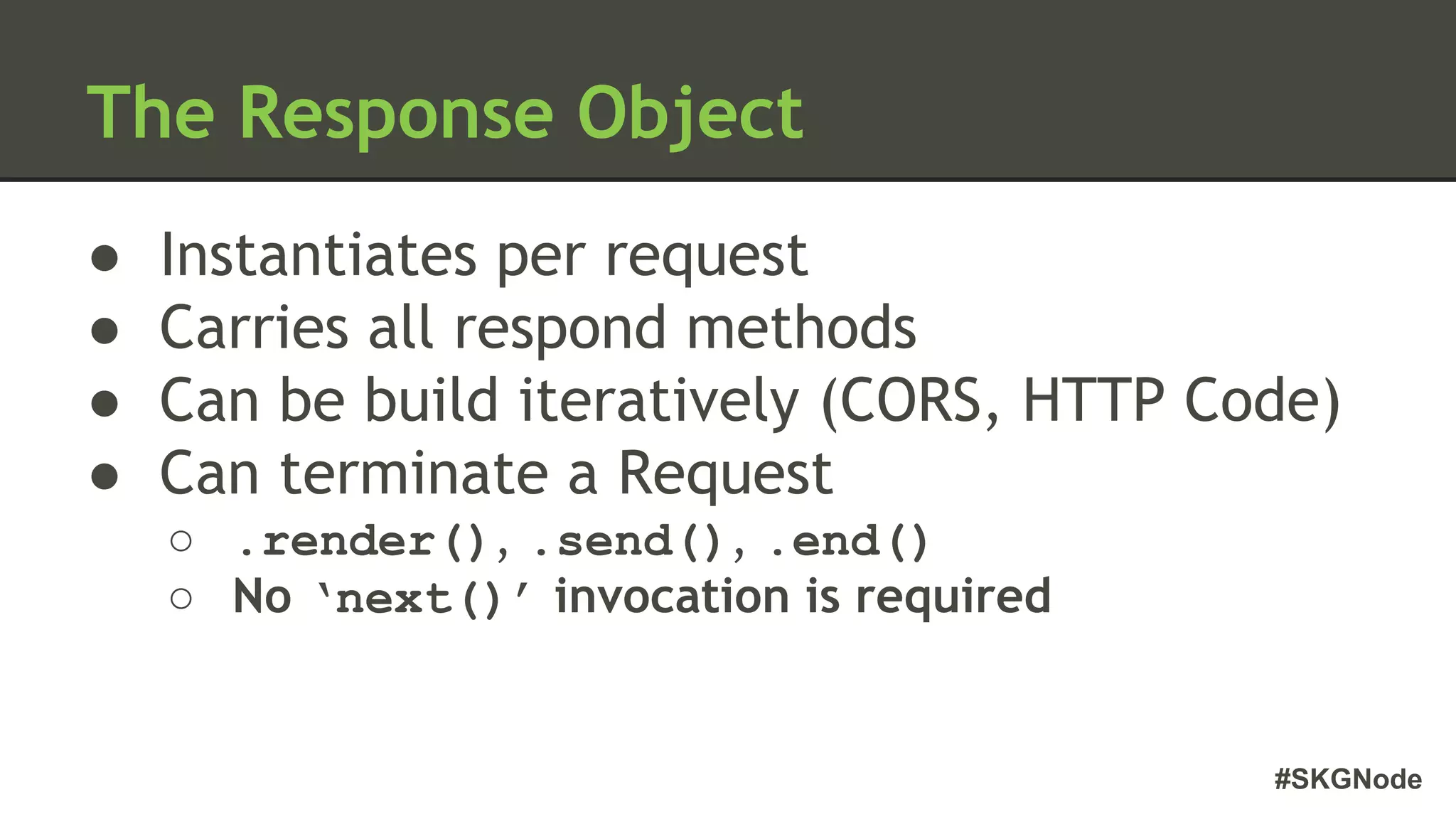 #SKGNode
The Response Object
● Instantiates per request
● Carries all respond methods
● Can be build iteratively (CORS, HTTP Code)
● Can terminate a Request
○ .render(), .send(), .end()
○ No ‘next()’ invocation is required
 